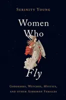 Frauen, die fliegen: Göttinnen, Hexen, Mystikerinnen und andere Frauen aus der Luft - Women Who Fly: Goddesses, Witches, Mystics, and Other Airborne Females