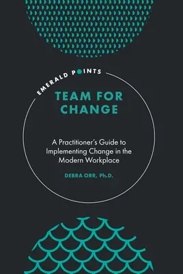 Team für den Wandel: Ein Leitfaden für Praktiker zur Umsetzung von Veränderungen am modernen Arbeitsplatz - Team for Change: A Practitioner's Guide to Implementing Change in the Modern Workplace