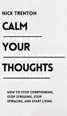 Beruhigen Sie Ihre Gedanken: Hören Sie auf zu denken, hören Sie auf zu stressen, hören Sie auf, sich zu drehen, und beginnen Sie zu leben - Calm Your Thoughts: Stop Overthinking, Stop Stressing, Stop Spiraling, and Start Living