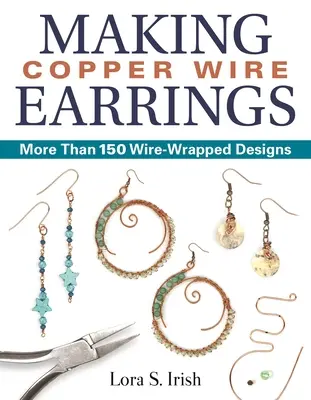 Kupferdraht-Ohrringe herstellen: Mehr als 150 drahtgewickelte Designs - Making Copper Wire Earrings: More Than 150 Wire-Wrapped Designs