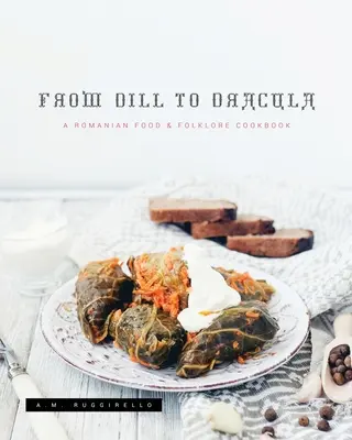 Von Dill bis Dracula: Ein rumänisches Kochbuch für Essen und Folklore - From Dill To Dracula: A Romanian Food & Folklore Cookbook