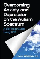 Überwindung von Ängsten und Depressionen im Autismus-Spektrum: Ein Leitfaden zur Selbsthilfe mit CBT - Overcoming Anxiety and Depression on the Autism Spectrum: A Self-Help Guide Using CBT