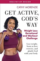 Aktiv werden, auf Gottes Art: Gewichtsabnahme Andacht und Workout Herausforderung: Verlieren Sie Gewicht, lernen Sie Bewegung zu lieben und verherrlichen Sie Gott mit Ihrem Körper - Get Active, God's Way: Weight Loss Devotional and Workout Challenge: Lose weight, learn to love exercise, and glorify God with your body