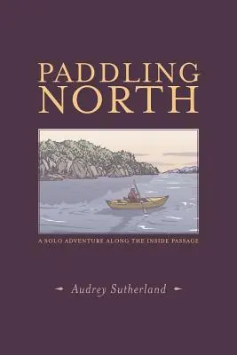 Paddeln im Norden: Ein Solo-Abenteuer entlang der Inside Passage - Paddling North: A Solo Adventure Along the Inside Passage