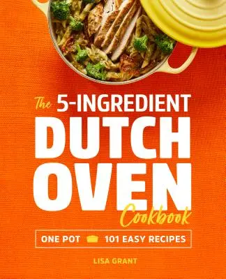Das 5-Zutaten-Holländischer-Ofen-Kochbuch: Ein Topf, 101 einfache Rezepte - The 5-Ingredient Dutch Oven Cookbook: One Pot, 101 Easy Recipes