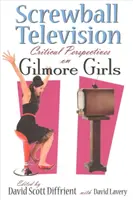 Screwball-Fernsehen: Kritische Perspektiven auf Gilmore Girls - Screwball Television: Critical Perspectives on Gilmore Girls