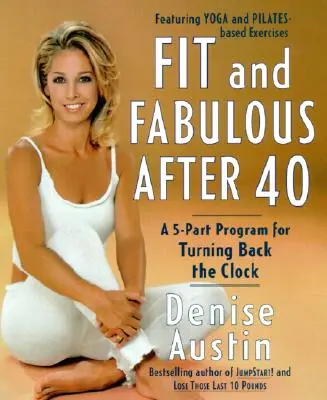Fit und fabelhaft nach 40: Ein 5-teiliges Programm, um die Uhr zurückzudrehen - Fit and Fabulous After 40: A 5-Part Program for Turning Back the Clock