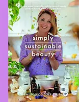 Einfach nachhaltig schön: 30 Rezepte für eine neue, von Kopf bis Fuß abfallfreie Schönheitsroutine - Simply Sustainable Beauty: 30 Recipes to Create Your New Head to Toe Zero-Waste Beauty Routine