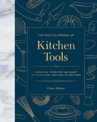 Die Enzyklopädie der Küchengeräte: Unverzichtbare Utensilien für das Herzstück Ihres Haushalts und wie man sie benutzt - The Encyclopedia of Kitchen Tools: Essential Items for the Heart of Your Home, and How to Use Them