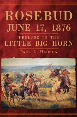 Rosebud, 17. Juni 1876: Das Vorspiel zum Little Big Horn - Rosebud, June 17, 1876: Prelude to the Little Big Horn