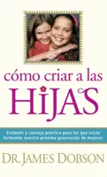 Cmo Criar a Las Hijas: Estmulo Y Consejo Prctico Para Los Que Estn Formando Nuestra Prxima Generacin de Mujeres = Mädchenerziehung - Cmo Criar a Las Hijas: Estmulo Y Consejo Prctico Para Los Que Estn Formando Nuestra Prxima Generacin de Mujeres = Bringing Up Girls