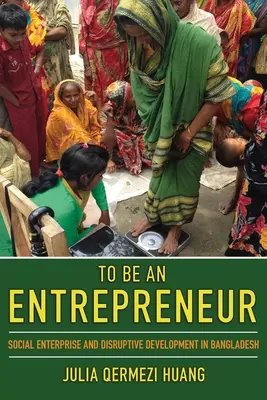 Ein Unternehmer sein: Soziales Unternehmertum und disruptive Entwicklung in Bangladesch - To Be an Entrepreneur: Social Enterprise and Disruptive Development in Bangladesh