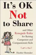 Es ist in Ordnung, nicht zu teilen und andere abtrünnige Regeln für die Erziehung von kompetenten und mitfühlenden Kindern - It's Ok Not to Share and Other Renegade Rules for Raising Competent and Compassionate Kids