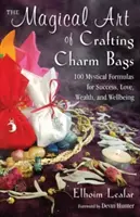 Die magische Kunst der Herstellung von Charm Bags: 100 mystische Formeln für Erfolg, Liebe, Reichtum und Wohlbefinden - The Magical Art of Crafting Charm Bags: 100 Mystical Formulas for Success, Love, Wealth, and Wellbeing
