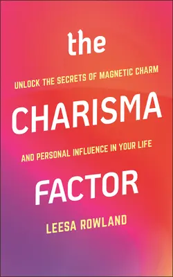 Der Charisma-Faktor: Entschlüsseln Sie die Geheimnisse des magnetischen Charmes und des persönlichen Einflusses in Ihrem Leben - The Charisma Factor: Unlock the Secrets of Magnetic Charm and Personal Influence in Your Life