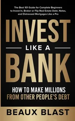 Investieren wie eine Bank: Wie man mit den Schulden anderer Leute Millionen macht: Der beste 101-Leitfaden für Einsteiger zum Investieren, Makeln oder Flippen - Invest Like a Bank: How to Make Millions From Other People's Debt.: The Best 101 Guide for Complete Beginners to Invest In, Broker or Flip