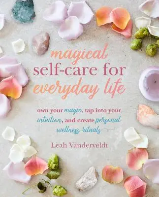 Magische Selbstfürsorge für das tägliche Leben: Kreieren Sie Ihre eigenen persönlichen Wellness-Rituale mit Tarot, Space-Clearing, Atemarbeit, High-Vibe-Rezepten und Mo - Magical Self-Care for Everyday Life: Create Your Own Personal Wellness Rituals Using the Tarot, Space-Clearing, Breath Work, High-Vibe Recipes, and Mo