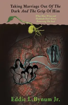 Die Ehe aus der Dunkelheit und dem Griff von ihm herausholen: Was die meisten Ehefrauen und Ehemänner nicht wissen Die Saat bewahren - Taking Marriage Out Of The Dark And The Grip Of Him: What Most Wives and Husbands Don't Know Preserving The Seed