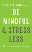 Achtsam sein und weniger Stress haben: 50 Wege, mit deinem (verrückten) Leben umzugehen - Be Mindful and Stress Less: 50 Ways to Deal with Your (Crazy) Life