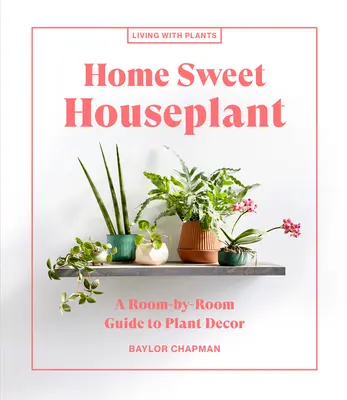 Home Sweet Houseplant: Ein zimmerweiser Leitfaden für Pflanzendekoration - Home Sweet Houseplant: A Room-By-Room Guide to Plant Decor