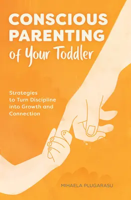 Bewusste Elternschaft für Ihr Kleinkind: Strategien, um Disziplin in Wachstum und Bindung zu verwandeln - Conscious Parenting of Your Toddler: Strategies to Turn Discipline Into Growth and Connection