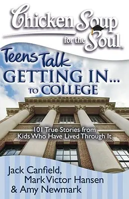 Hühnersuppe für die Seele: Teens reden über den Einstieg ins. . zum College: 101 wahre Geschichten von Kindern, die es durchlebt haben - Chicken Soup for the Soul: Teens Talk Getting In. . . to College: 101 True Stories from Kids Who Have Lived Through It