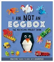 Ich bin keine Eierschachtel - Das Recycling-Projektbuch - 10 tolle Bastelideen für Eierschachteln - I Am Not An Eggbox - The Recycling Project Book - 10 Amazing Things to Make with Egg Boxes