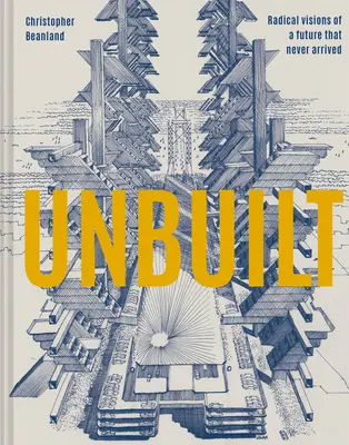 Ungebaut: Radikale Visionen einer Zukunft, die nie eingetroffen ist - Unbuilt: Radical Visions of a Future That Never Arrived