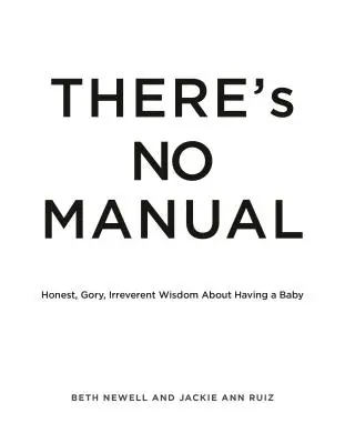 Es gibt keine Gebrauchsanweisung: Ehrliche und blutige Weisheiten über die Geburt eines Kindes - There's No Manual: Honest and Gory Wisdom about Having a Baby