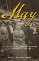 Mai: Das steinharte Leben der Pionierin May Arkwright Hutton - May: The Hard-Rock Life of Pioneer May Arkwright Hutton