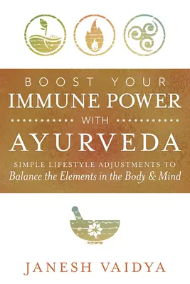Stärken Sie Ihr Immunsystem mit Ayurveda: Einfache Anpassungen des Lebensstils zum Ausgleich der Elemente in Körper und Geist - Boost Your Immune Power with Ayurveda: Simple Lifestyle Adjustments to Balance the Elements in the Body & Mind