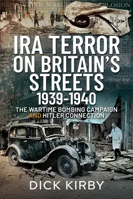 IRA-Terror auf Großbritanniens Straßen 1939-1940: Die Bombenkampagne während des Krieges und die Verbindung zu Hitler - IRA Terror on Britain's Streets 1939-1940: The Wartime Bombing Campaign and Hitler Connection