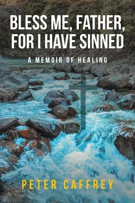 Segne mich, Vater, denn ich habe gesündigt: Ein Memoir der Heilung - Bless Me, Father, For I Have Sinned: A Memoir of Healing
