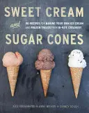 Süße Sahne und Zuckerhütchen: 90 Rezepte für die Herstellung eigener Eiscreme und gefrorener Leckereien von Bi-Rite Creamery [Ein Kochbuch] - Sweet Cream and Sugar Cones: 90 Recipes for Making Your Own Ice Cream and Frozen Treats from Bi-Rite Creamery [A Cookbook]