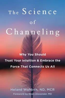 Die Wissenschaft des Channeling: Warum Sie Ihrer Intuition vertrauen und die Kraft, die uns alle verbindet, annehmen sollten - The Science of Channeling: Why You Should Trust Your Intuition and Embrace the Force That Connects Us All