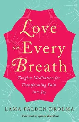 Liebe mit jedem Atemzug: Tonglen-Meditation zur Verwandlung von Schmerz in Freude - Love on Every Breath: Tonglen Meditation for Transforming Pain Into Joy