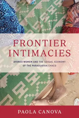 Intimitäten an der Grenze: Ayoreo-Frauen und die sexuelle Ökonomie des paraguayischen Chaco - Frontier Intimacies: Ayoreo Women and the Sexual Economy of the Paraguayan Chaco