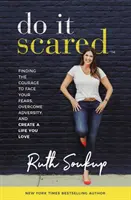 Do It Scared - Finding the Courage to Face Your Fears, Overcoming Adversity, and Create a Life You Love - Do It Scared - Finding the Courage to Face Your Fears, Overcome Adversity, and Create a Life You Love