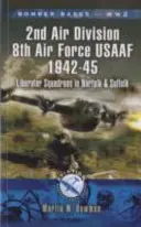 Bomberbasen des Zweiten Weltkriegs 2nd Air Division 8th Air Force USAAF 1942-45: Liberator-Staffeln in Norfolk und Suffolk - Bomber Bases of World War 2 2nd Air Division 8th Air Force USAAF 1942-45: Liberator Squadrons in Norfolk and Suffolk