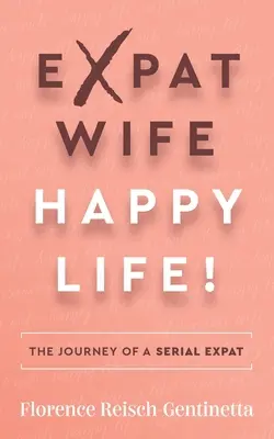 Expat Wife, Happy Life!: Die Reise eines Serien-Expats - Expat Wife, Happy Life!: The Journey of a Serial Expat