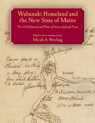 Das Heimatland der Wabanaki und der neue Bundesstaat Maine: Das Tagebuch und die Vermessungspläne von Joseph Treat aus dem Jahr 1820 - Wabanaki Homeland and the New State of Maine: The 1820 Journal and Plans of Survey of Joseph Treat