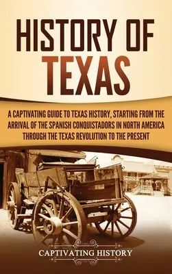 Geschichte von Texas: Ein fesselnder Leitfaden zur texanischen Geschichte, beginnend mit der Ankunft der spanischen Konquistadoren in Nordamerika bis - History of Texas: A Captivating Guide to Texas History, Starting from the Arrival of the Spanish Conquistadors in North America through