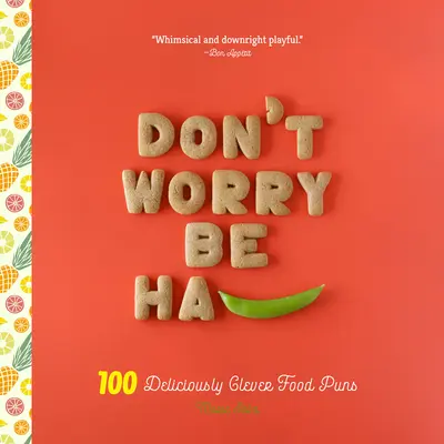 Don't Worry, Be Ha-Pea: 101 köstlich clevere Lebensmittelwitze - Don't Worry, Be Ha-Pea: 101 Deliciously Clever Food Puns