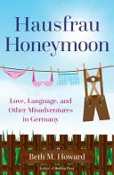 Hausfrau Honeymoon: Liebe, Sprache und andere Missgeschicke in Deutschland - Hausfrau Honeymoon: Love, Language, and Other Misadventures in Germany