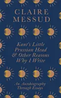 Kants kleiner preußischer Kopf und andere Gründe, warum ich schreibe - Eine Autobiographie in Form von Essays - Kant's Little Prussian Head and Other Reasons Why I Write - An Autobiography Through Essays