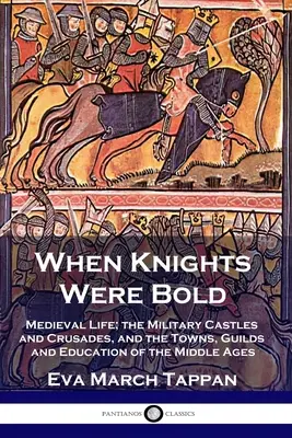 Als die Ritter noch kühn waren: Das mittelalterliche Leben, die militärischen Burgen und Kreuzzüge, die Städte, Zünfte und das Bildungswesen des Mittelalters - When Knights Were Bold: Medieval Life; the Military Castles and Crusades, and the Towns, Guilds and Education of the Middle Ages