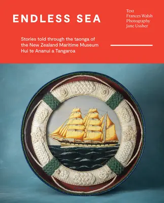 Endloses Meer: Geschichten aus dem Taonga des neuseeländischen Schifffahrtsmuseums Hui Te Ananui a Tangaroa - Endless Sea: Stories Told Through the Taonga of the New Zealand Maritime Museum Hui Te Ananui a Tangaroa