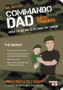 Commando Dad - Grundausbildung: Wie man ein Elite-Vater oder Betreuer wird. Von der Geburt bis zum dritten Lebensjahr - Commando Dad - Basic Training: How to be an Elite Dad or Carer. From Birth to Three Years