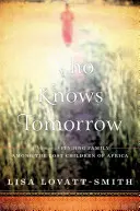 Wer weiß, was morgen ist - Erinnerungen an die Suche nach einer Familie unter den verlorenen Kindern Afrikas - Who Knows Tomorrow - A Memoir of Finding Family among the Lost Children of Africa