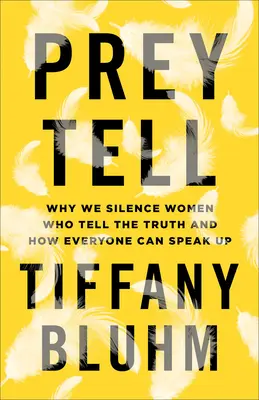 Prey Tell: Warum wir Frauen, die die Wahrheit sagen, zum Schweigen bringen und wie jeder seine Meinung sagen kann - Prey Tell: Why We Silence Women Who Tell the Truth and How Everyone Can Speak Up